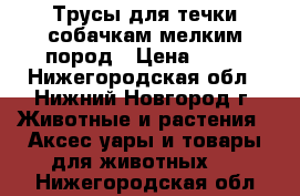 Трусы для течки собачкам мелким пород › Цена ­ 60 - Нижегородская обл., Нижний Новгород г. Животные и растения » Аксесcуары и товары для животных   . Нижегородская обл.